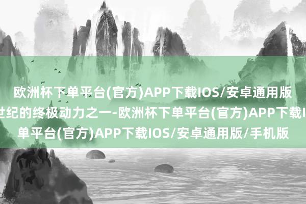 欧洲杯下单平台(官方)APP下载IOS/安卓通用版/手机版氢能被称为21世纪的终极动力之一-欧洲杯下单平台(官方)APP下载IOS/安卓通用版/手机版