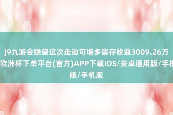 j9九游会瞻望这次走动可增多留存收益3009.26万元-欧洲杯下单平台(官方)APP下载IOS/安卓通用版/手机版