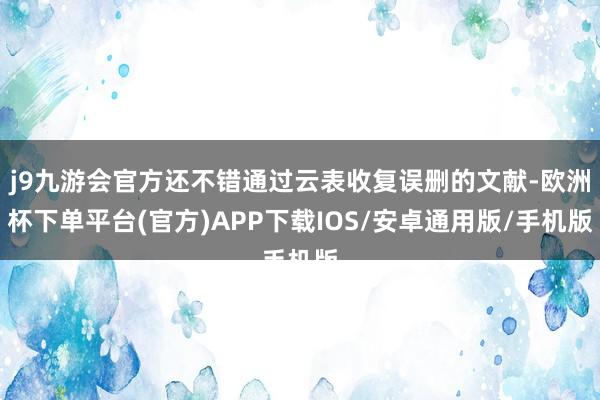 j9九游会官方还不错通过云表收复误删的文献-欧洲杯下单平台(官方)APP下载IOS/安卓通用版/手机版