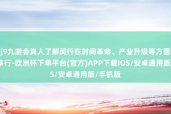 j9九游会真人了解闵行在时间革命、产业升级等方面的特质奉行-欧洲杯下单平台(官方)APP下载IOS/安卓通用版/手机版