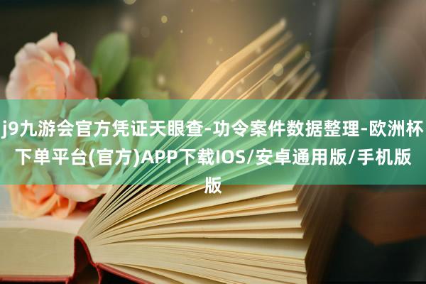 j9九游会官方凭证天眼查-功令案件数据整理-欧洲杯下单平台(官方)APP下载IOS/安卓通用版/手机版