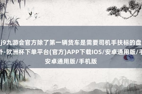 j9九游会官方除了第一辆货车是需要司机手扶标的盘驾驶外-欧洲杯下单平台(官方)APP下载IOS/安卓通用版/手机版