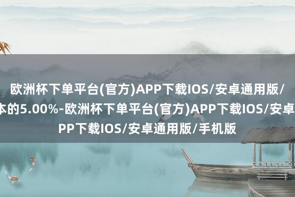 欧洲杯下单平台(官方)APP下载IOS/安卓通用版/手机版占总股本的5.00%-欧洲杯下单平台(官方)APP下载IOS/安卓通用版/手机版
