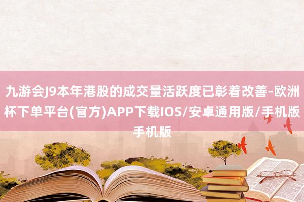 九游会J9本年港股的成交量活跃度已彰着改善-欧洲杯下单平台(官方)APP下载IOS/安卓通用版/手机版
