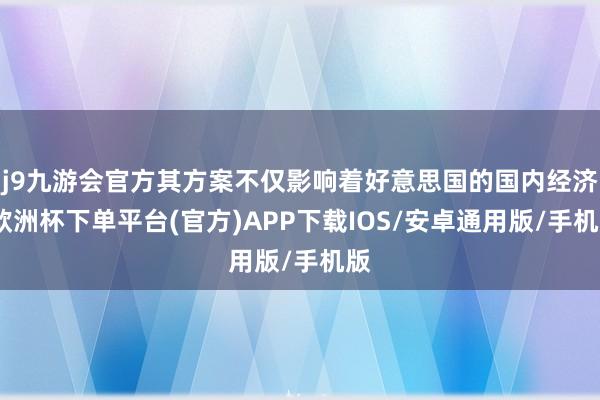j9九游会官方其方案不仅影响着好意思国的国内经济-欧洲杯下单平台(官方)APP下载IOS/安卓通用版/手机版