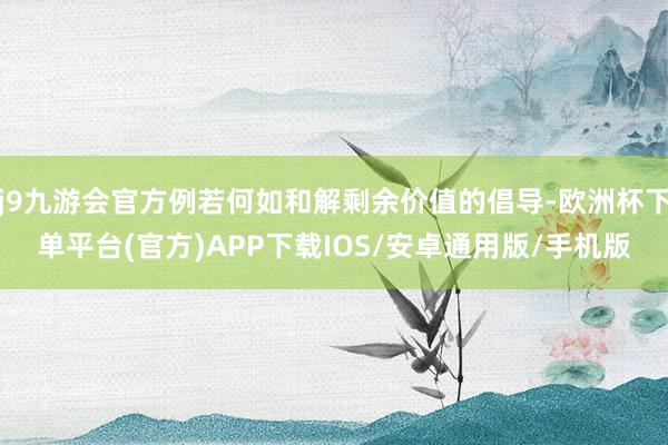 j9九游会官方例若何如和解剩余价值的倡导-欧洲杯下单平台(官方)APP下载IOS/安卓通用版/手机版