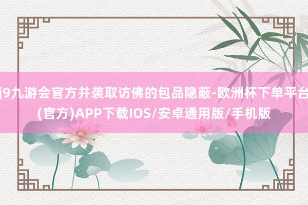 j9九游会官方并袭取访佛的包品隐蔽-欧洲杯下单平台(官方)APP下载IOS/安卓通用版/手机版