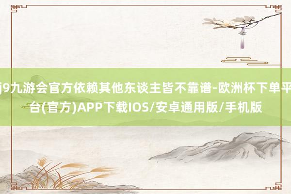 j9九游会官方依赖其他东谈主皆不靠谱-欧洲杯下单平台(官方)APP下载IOS/安卓通用版/手机版