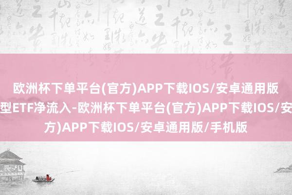 欧洲杯下单平台(官方)APP下载IOS/安卓通用版/手机版本周股票型ETF净流入-欧洲杯下单平台(官方)APP下载IOS/安卓通用版/手机版