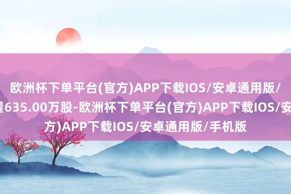 欧洲杯下单平台(官方)APP下载IOS/安卓通用版/手机版洽商成交量635.00万股-欧洲杯下单平台(官方)APP下载IOS/安卓通用版/手机版