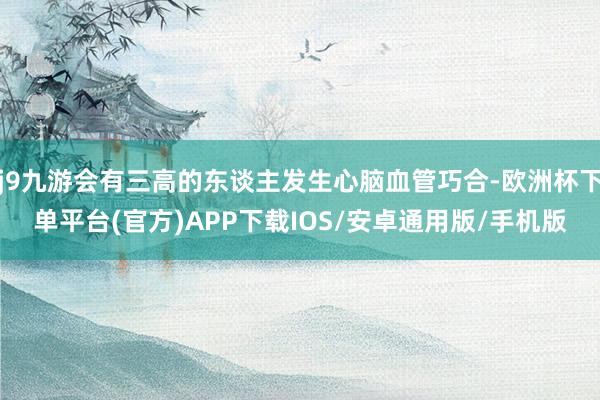 j9九游会有三高的东谈主发生心脑血管巧合-欧洲杯下单平台(官方)APP下载IOS/安卓通用版/手机版