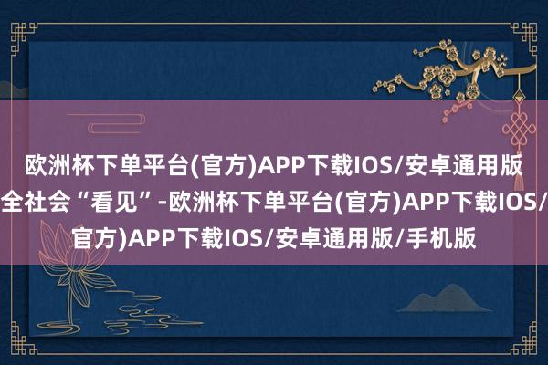 欧洲杯下单平台(官方)APP下载IOS/安卓通用版/手机版他们粗略被全社会“看见”-欧洲杯下单平台(官方)APP下载IOS/安卓通用版/手机版
