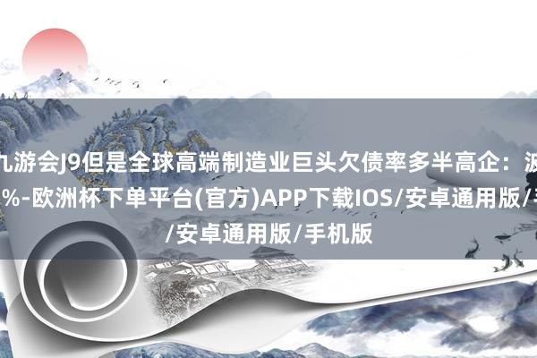 九游会J9但是全球高端制造业巨头欠债率多半高企：波音117%-欧洲杯下单平台(官方)APP下载IOS/安卓通用版/手机版