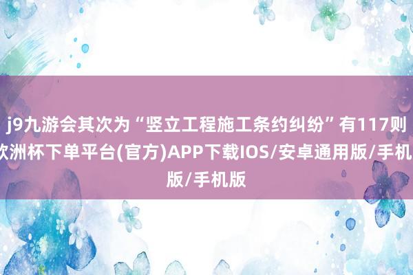 j9九游会其次为“竖立工程施工条约纠纷”有117则-欧洲杯下单平台(官方)APP下载IOS/安卓通用版/手机版