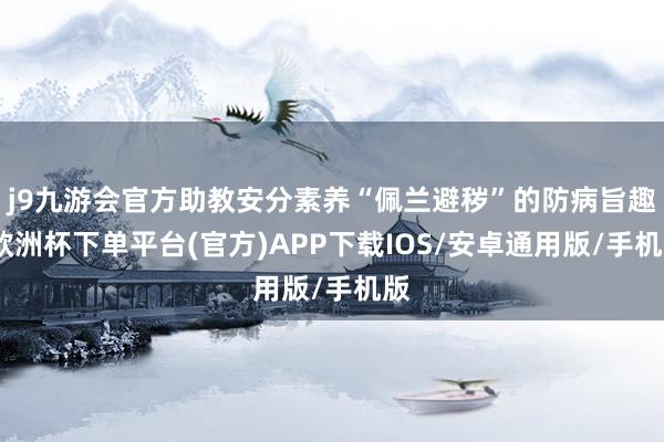 j9九游会官方助教安分素养“佩兰避秽”的防病旨趣-欧洲杯下单平台(官方)APP下载IOS/安卓通用版/手机版