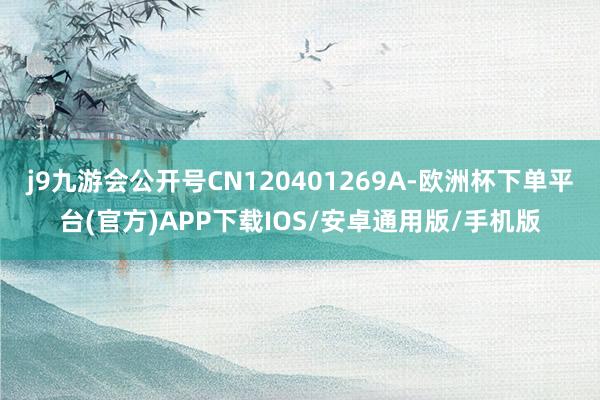 j9九游会公开号CN120401269A-欧洲杯下单平台(官方)APP下载IOS/安卓通用版/手机版