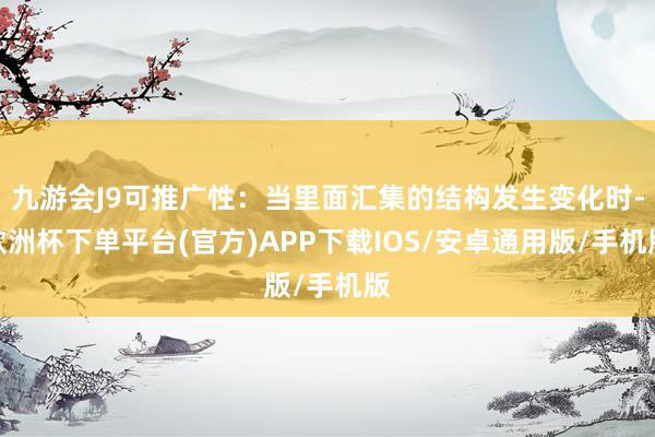 九游会J9可推广性：当里面汇集的结构发生变化时-欧洲杯下单平台(官方)APP下载IOS/安卓通用版/手机版
