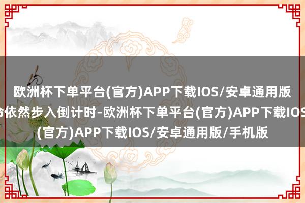 欧洲杯下单平台(官方)APP下载IOS/安卓通用版/手机版就意味着生命依然步入倒计时-欧洲杯下单平台(官方)APP下载IOS/安卓通用版/手机版
