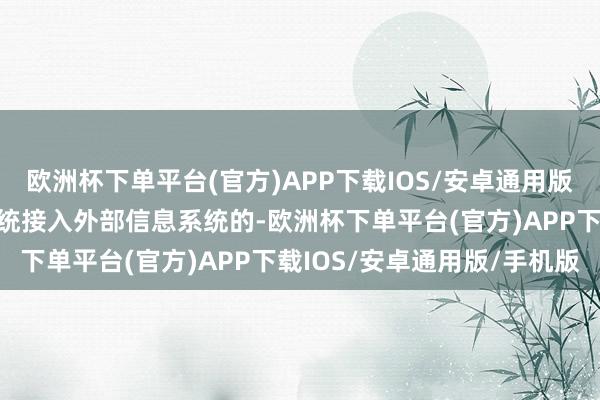 欧洲杯下单平台(官方)APP下载IOS/安卓通用版/手机版期货公司信息系统接入外部信息系统的-欧洲杯下单平台(官方)APP下载IOS/安卓通用版/手机版