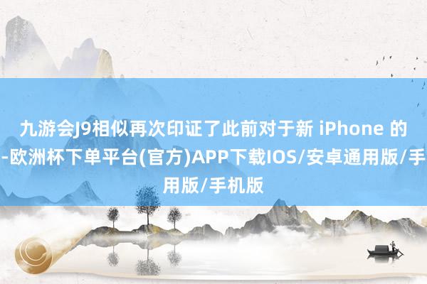 九游会J9相似再次印证了此前对于新 iPhone 的爆料-欧洲杯下单平台(官方)APP下载IOS/安卓通用版/手机版