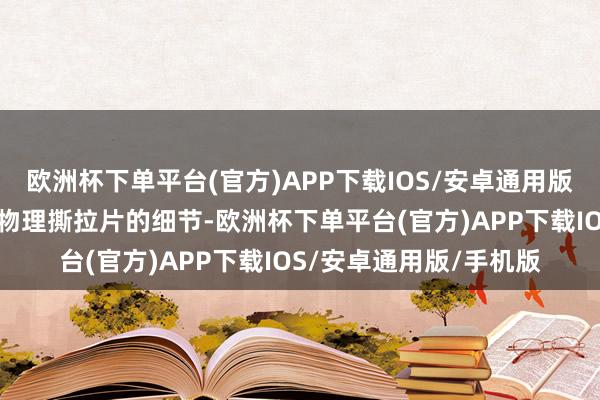 欧洲杯下单平台(官方)APP下载IOS/安卓通用版/手机版该水印可回复物理撕拉片的细节-欧洲杯下单平台(官方)APP下载IOS/安卓通用版/手机版
