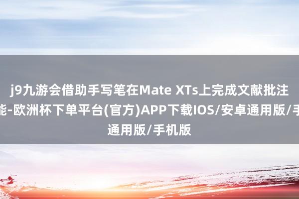 j9九游会借助手写笔在Mate XTs上完成文献批注等功能-欧洲杯下单平台(官方)APP下载IOS/安卓通用版/手机版