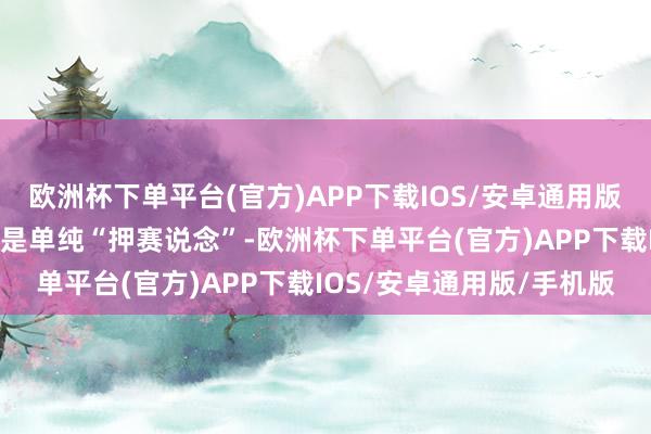 欧洲杯下单平台(官方)APP下载IOS/安卓通用版/手机版因为资金从来不是单纯“押赛说念”-欧洲杯下单平台(官方)APP下载IOS/安卓通用版/手机版
