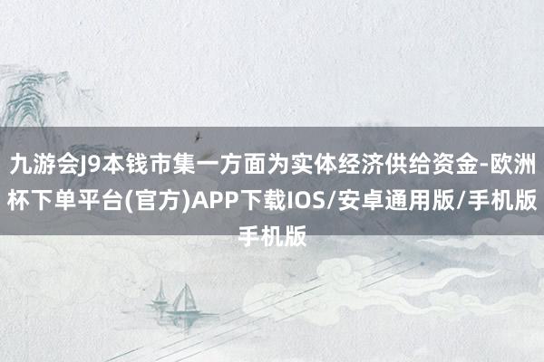 九游会J9本钱市集一方面为实体经济供给资金-欧洲杯下单平台(官方)APP下载IOS/安卓通用版/手机版