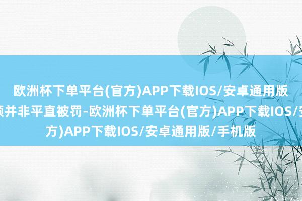 欧洲杯下单平台(官方)APP下载IOS/安卓通用版/手机版因为同花顺并非平直被罚-欧洲杯下单平台(官方)APP下载IOS/安卓通用版/手机版