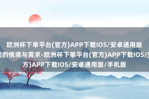 欧洲杯下单平台(官方)APP下载IOS/安卓通用版/手机版适用于不同的情境与需求-欧洲杯下单平台(官方)APP下载IOS/安卓通用版/手机版