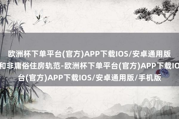 欧洲杯下单平台(官方)APP下载IOS/安卓通用版/手机版取消庸俗住房和非庸俗住房轨范-欧洲杯下单平台(官方)APP下载IOS/安卓通用版/手机版
