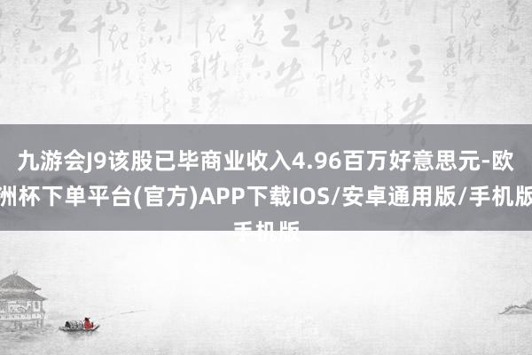 九游会J9该股已毕商业收入4.96百万好意思元-欧洲杯下单平台(官方)APP下载IOS/安卓通用版/手机版