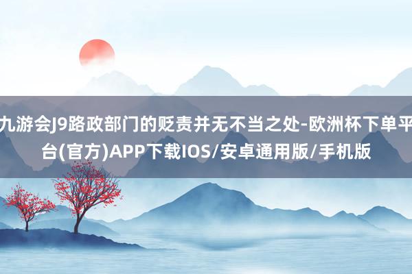 九游会J9路政部门的贬责并无不当之处-欧洲杯下单平台(官方)APP下载IOS/安卓通用版/手机版
