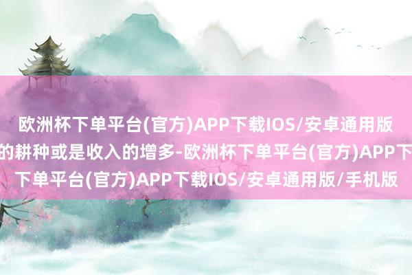 欧洲杯下单平台(官方)APP下载IOS/安卓通用版/手机版可能会迎来职位的耕种或是收入的增多-欧洲杯下单平台(官方)APP下载IOS/安卓通用版/手机版