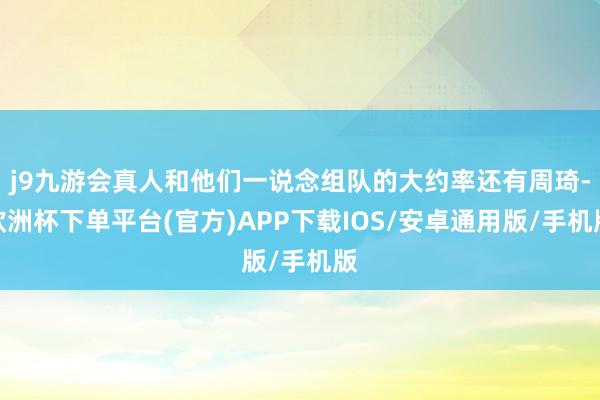 j9九游会真人和他们一说念组队的大约率还有周琦-欧洲杯下单平台(官方)APP下载IOS/安卓通用版/手机版