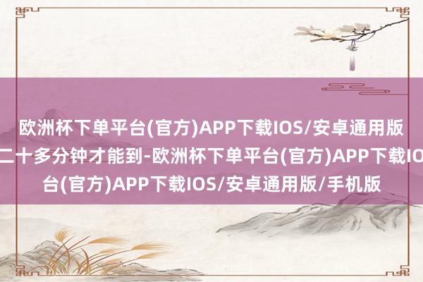 欧洲杯下单平台(官方)APP下载IOS/安卓通用版/手机版可救护车还要二十多分钟才能到-欧洲杯下单平台(官方)APP下载IOS/安卓通用版/手机版