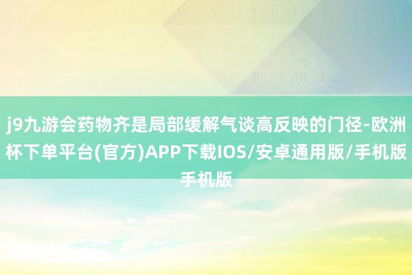 j9九游会药物齐是局部缓解气谈高反映的门径-欧洲杯下单平台(官方)APP下载IOS/安卓通用版/手机版