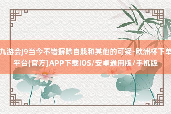 九游会J9当今不错摒除自戕和其他的可疑-欧洲杯下单平台(官方)APP下载IOS/安卓通用版/手机版