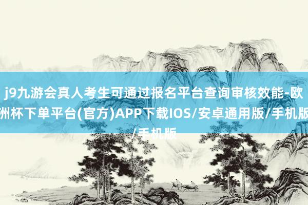 j9九游会真人考生可通过报名平台查询审核效能-欧洲杯下单平台(官方)APP下载IOS/安卓通用版/手机版