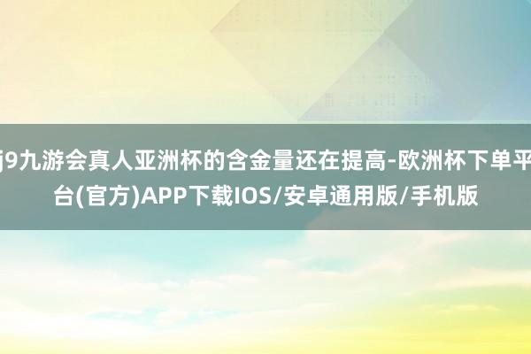 j9九游会真人亚洲杯的含金量还在提高-欧洲杯下单平台(官方)APP下载IOS/安卓通用版/手机版