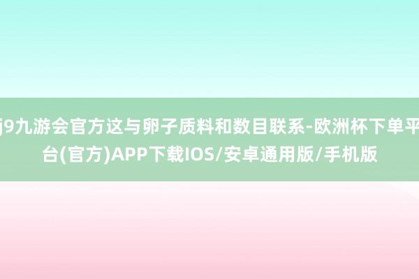 j9九游会官方这与卵子质料和数目联系-欧洲杯下单平台(官方)APP下载IOS/安卓通用版/手机版