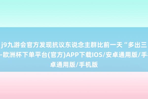 j9九游会官方发现抗议东说念主群比前一天“多出三倍”-欧洲杯下单平台(官方)APP下载IOS/安卓通用版/手机版