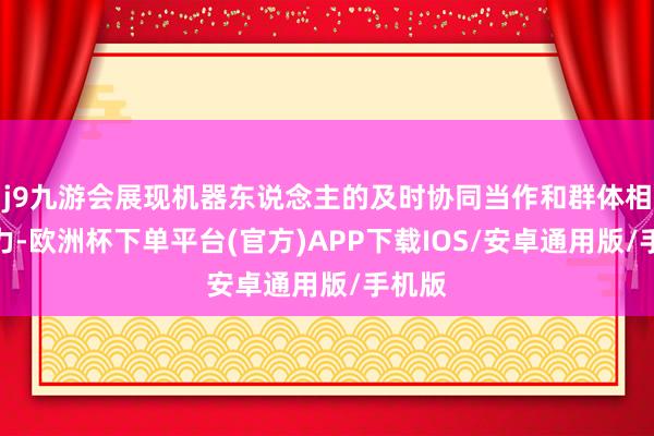 j9九游会展现机器东说念主的及时协同当作和群体相助能力-欧洲杯下单平台(官方)APP下载IOS/安卓通用版/手机版