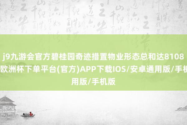 j9九游会官方碧桂园奇迹措置物业形态总和达8108个-欧洲杯下单平台(官方)APP下载IOS/安卓通用版/手机版