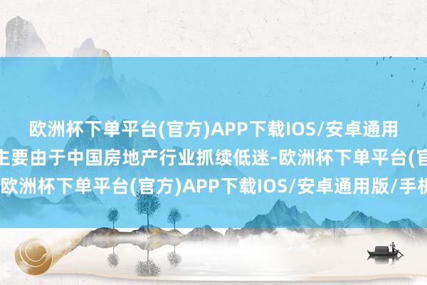 欧洲杯下单平台(官方)APP下载IOS/安卓通用版/手机版期内净亏蚀主要由于中国房地产行业抓续低迷-欧洲杯下单平台(官方)APP下载IOS/安卓通用版/手机版
