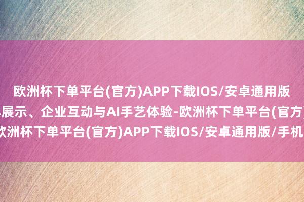欧洲杯下单平台(官方)APP下载IOS/安卓通用版/手机版展厅通过多媒体展示、企业互动与AI手艺体验-欧洲杯下单平台(官方)APP下载IOS/安卓通用版/手机版