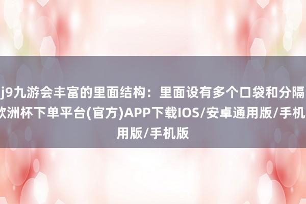 j9九游会丰富的里面结构：里面设有多个口袋和分隔-欧洲杯下单平台(官方)APP下载IOS/安卓通用版/手机版