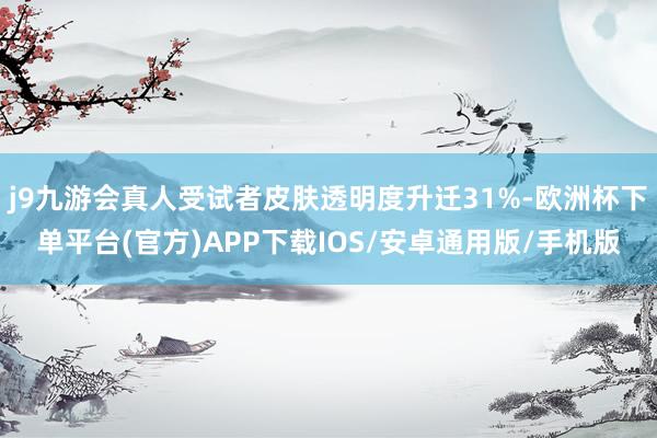j9九游会真人受试者皮肤透明度升迁31%-欧洲杯下单平台(官方)APP下载IOS/安卓通用版/手机版