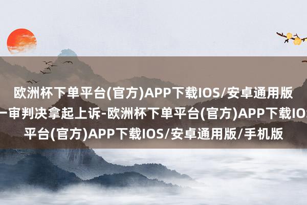 欧洲杯下单平台(官方)APP下载IOS/安卓通用版/手机版  孟希娟叛逆一审判决拿起上诉-欧洲杯下单平台(官方)APP下载IOS/安卓通用版/手机版