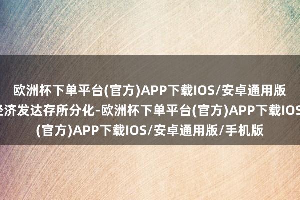 欧洲杯下单平台(官方)APP下载IOS/安卓通用版/手机版主要经济体经济发达存所分化-欧洲杯下单平台(官方)APP下载IOS/安卓通用版/手机版
